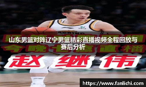 山东男篮对阵辽宁男篮精彩直播视频全程回放与赛后分析